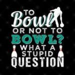 to bowl or not to bowl - what a stupid question